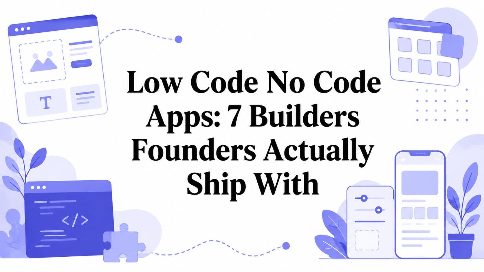 Low Code No Code Apps: 7 Builders Founders Actually Ship With